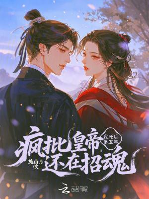 我死后第五年,疯批皇帝还在招魂 我死后第五年,疯批皇帝还在招魂