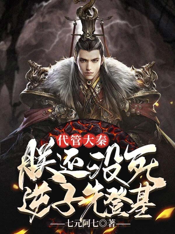代管大秦,朕还没死,逆子先登基 代管大秦,朕还没死,逆子先登基